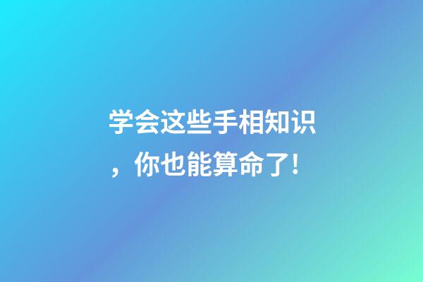 学会这些手相知识，你也能算命了!