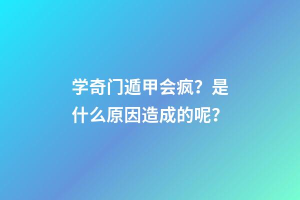 学奇门遁甲会疯？是什么原因造成的呢？