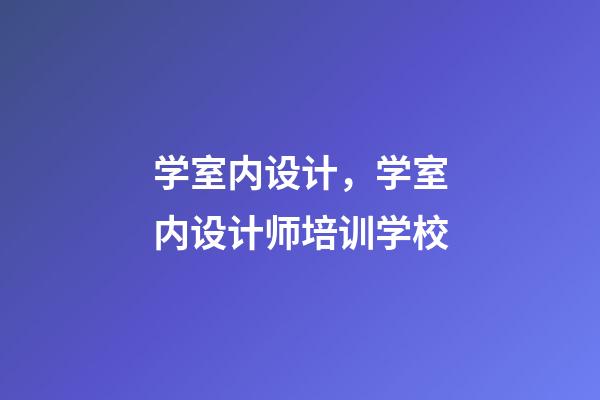 学室内设计，学室内设计师培训学校-第1张-观点-玄机派