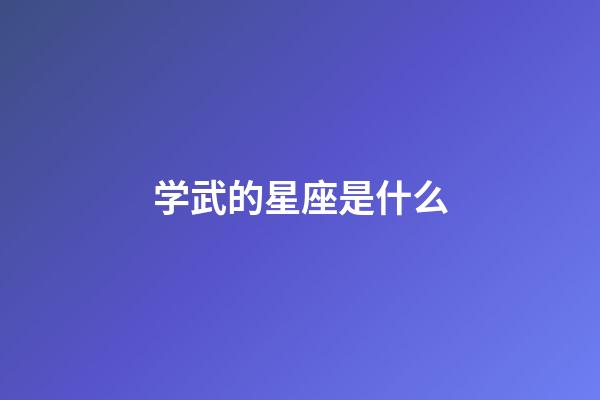 学武的星座是什么-第1张-星座运势-玄机派