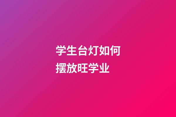 学生台灯如何摆放旺学业