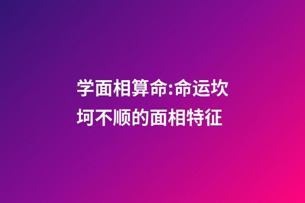 学面相算命:命运坎坷不顺的面相特征