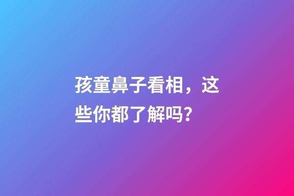 孩童鼻子看相，这些你都了解吗？