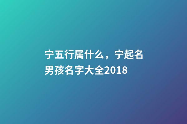 宁五行属什么，宁起名男孩名字大全2018-第1张-观点-玄机派