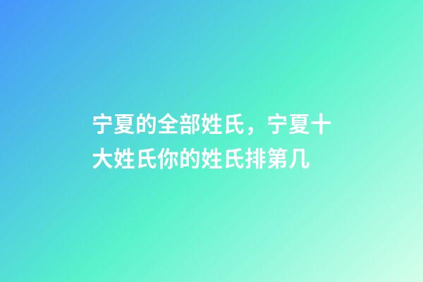 宁夏的全部姓氏，宁夏十大姓氏你的姓氏排第几-第1张-观点-玄机派