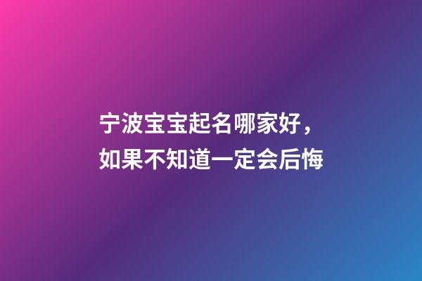 宁波宝宝起名哪家好，如果不知道一定会后悔-第1张-公司起名-玄机派