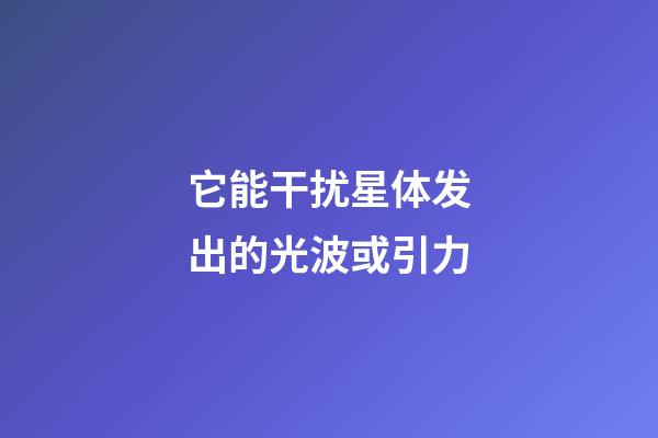 它能干扰星体发出的光波或引力-第1张-星座运势-玄机派