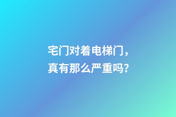 宅门对着电梯门，真有那么严重吗？