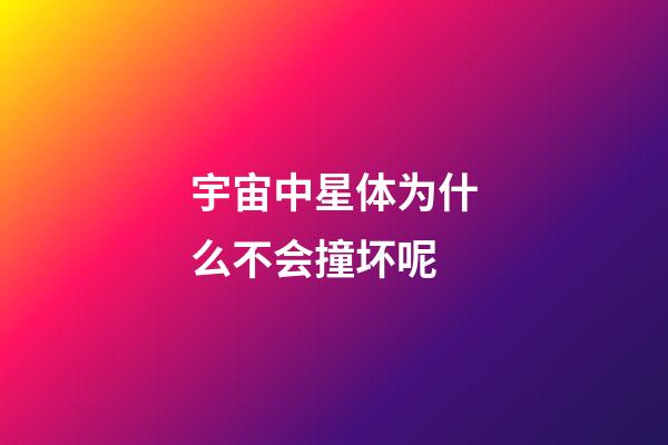 宇宙中星体为什么不会撞坏呢-第1张-星座运势-玄机派