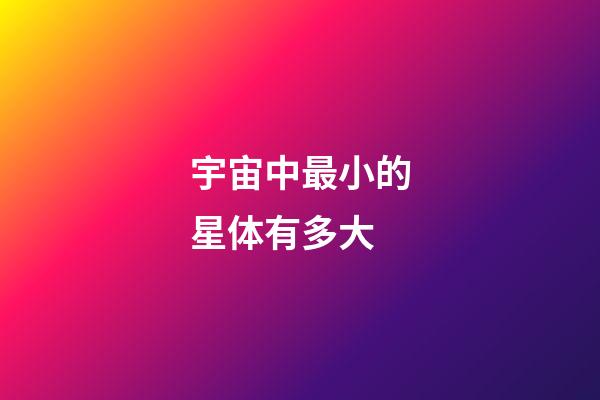 宇宙中最小的星体有多大