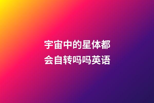 宇宙中的星体都会自转吗吗英语-第1张-星座运势-玄机派