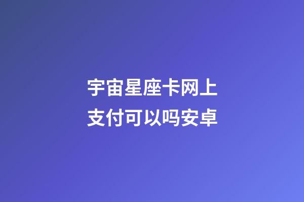 宇宙星座卡网上支付可以吗安卓-第1张-星座运势-玄机派