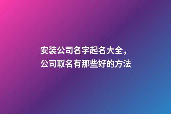 安装公司名字起名大全，公司取名有那些好的方法-第1张-公司起名-玄机派