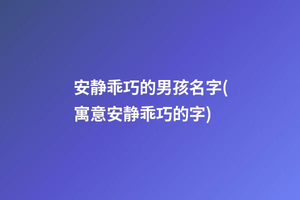 安静乖巧的男孩名字(寓意安静乖巧的字)