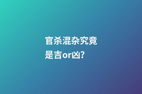 官杀混杂究竟是吉or凶？