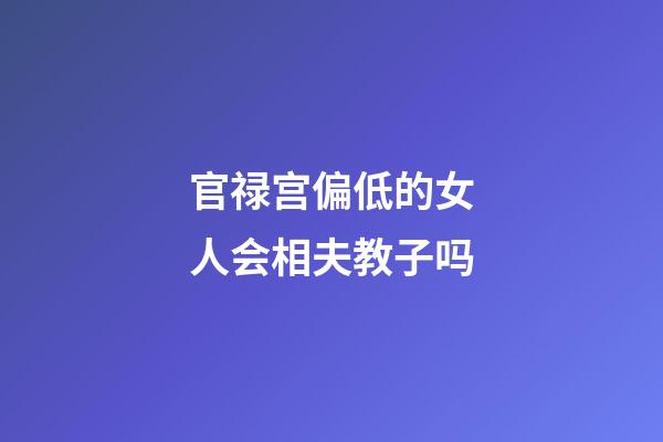 官禄宫偏低的女人会相夫教子吗