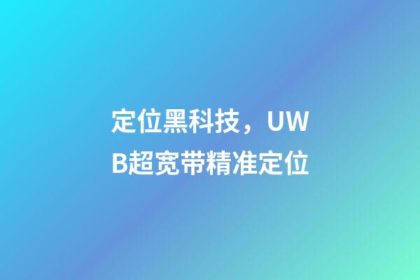 定位黑科技，UWB超宽带精准定位-第1张-观点-玄机派