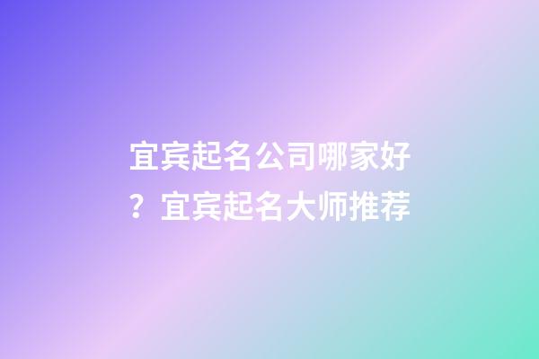 宜宾起名公司哪家好？宜宾起名大师推荐-第1张-公司起名-玄机派