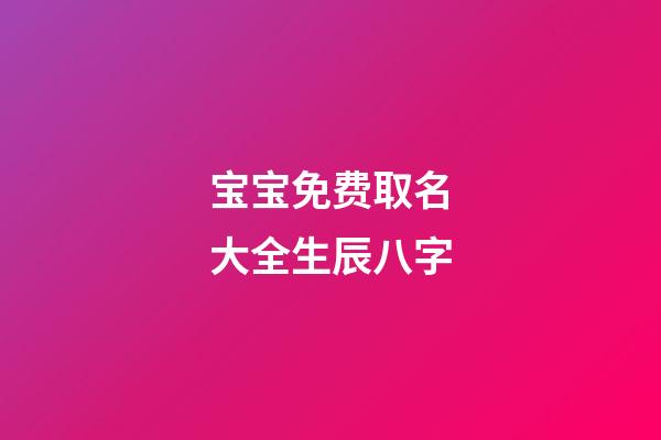 宝宝免费取名大全生辰八字(宝宝取名大全生辰八字免费测铭缘阁测试取名)-第1张-宝宝起名-玄机派