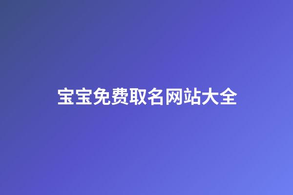 宝宝免费取名网站大全(宝宝网上免费起名)-第1张-宝宝起名-玄机派