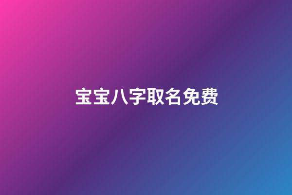 宝宝八字取名免费(宝宝八字取名免费查询)-第1张-宝宝起名-玄机派