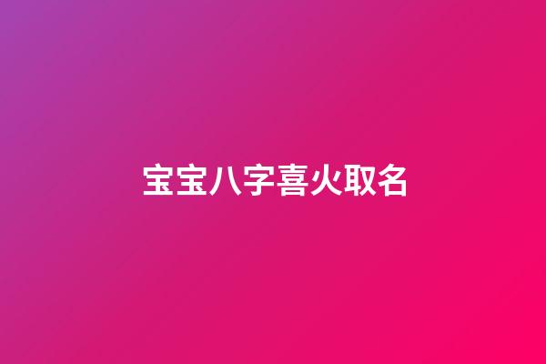 宝宝八字喜火取名(宝宝八字喜火的名字)-第1张-宝宝起名-玄机派