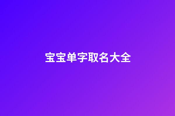 宝宝单字取名大全(宝宝名字大全单字)-第1张-宝宝起名-玄机派