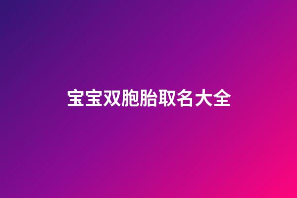 宝宝双胞胎取名大全(双胞胎宝宝取小名大全)-第1张-宝宝起名-玄机派