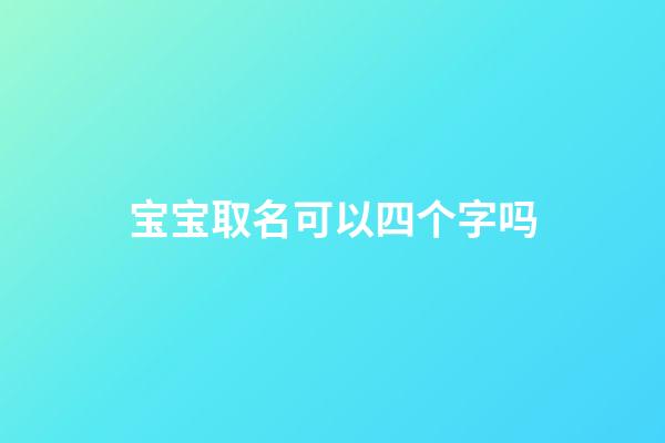 宝宝取名可以四个字吗(取名可以4个字吗)-第1张-宝宝起名-玄机派