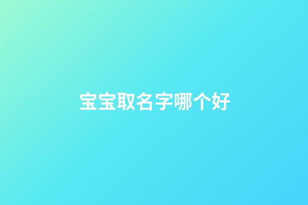 宝宝取名字哪个好(宝宝取名字哪个好)-第1张-宝宝起名-玄机派