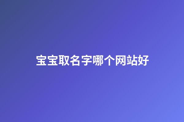 宝宝取名字哪个网站好(宝宝取名网站大全)-第1张-宝宝起名-玄机派