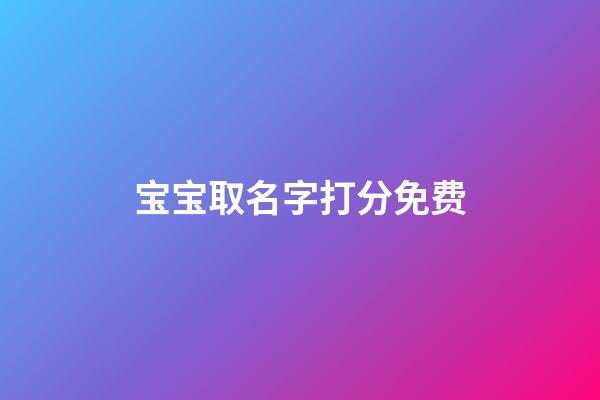 宝宝取名字打分免费(宝宝起名打分免费)-第1张-宝宝起名-玄机派