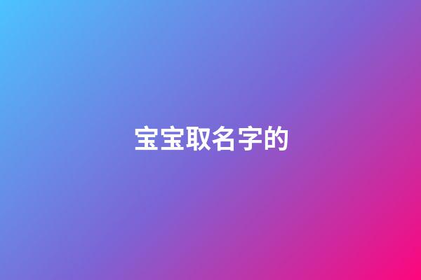 宝宝取名字的(宝宝取名字的讲究)-第1张-宝宝起名-玄机派