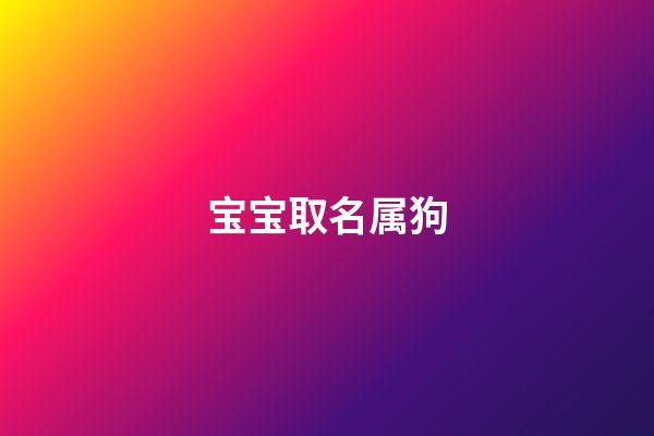 宝宝取名属狗(宝宝取名属狗的好不好)-第1张-宝宝起名-玄机派