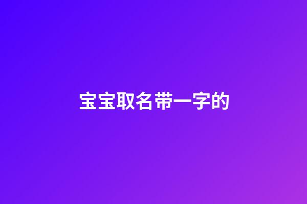 宝宝取名带一字的(宝宝名字带一的名字大全)-第1张-宝宝起名-玄机派