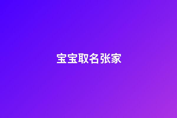 宝宝取名张家(张家名字排字)-第1张-宝宝起名-玄机派