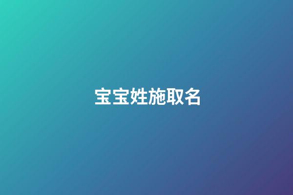 宝宝姓施取名(施姓宝宝的小名)-第1张-宝宝起名-玄机派