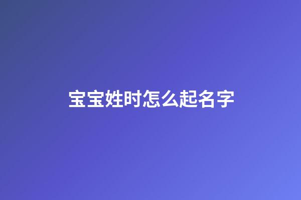 宝宝姓时怎么起名字(宝宝姓时怎么起名字大全)-第1张-宝宝起名-玄机派