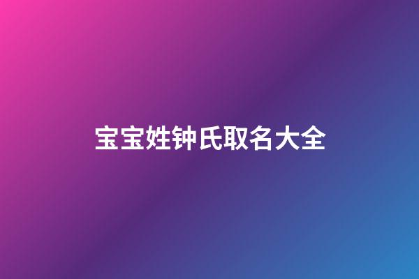 宝宝姓钟氏取名大全(钟姓氏起名)-第1张-宝宝起名-玄机派