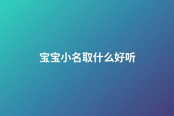 宝宝小名取什么好听(宝宝小名取什么名字好)-第1张-宝宝起名-玄机派