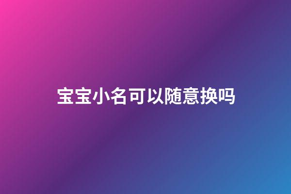 宝宝小名可以随意换吗(小宝名字可以改吗)-第1张-宝宝起名-玄机派