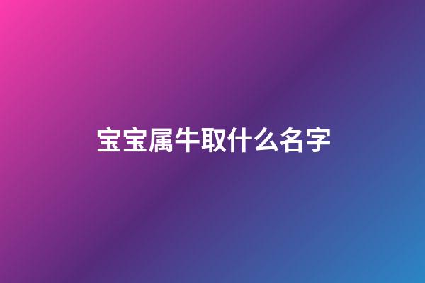 宝宝属牛取什么名字