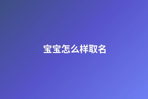 宝宝怎么样取名(宝宝怎么取名好呢)-第1张-宝宝起名-玄机派