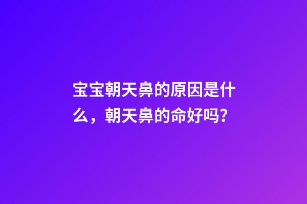 宝宝朝天鼻的原因是什么，朝天鼻的命好吗？