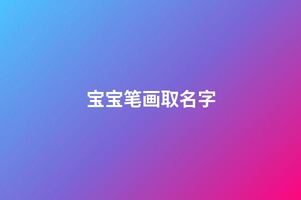 宝宝笔画取名字(宝宝姓名笔画吉凶对照表)-第1张-宝宝起名-玄机派