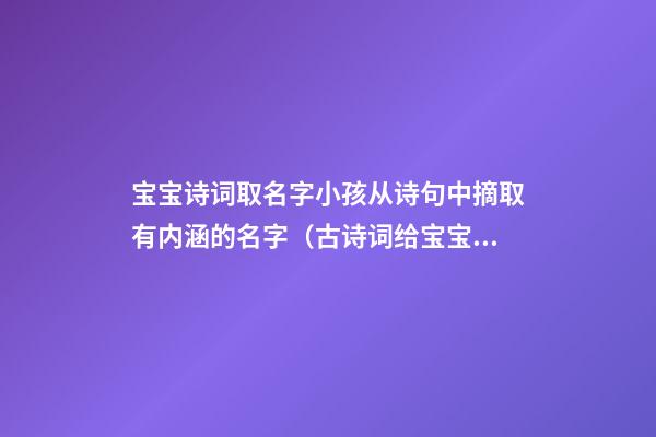 宝宝诗词取名字小孩从诗句中摘取有内涵的名字（古诗词给宝宝取名字）