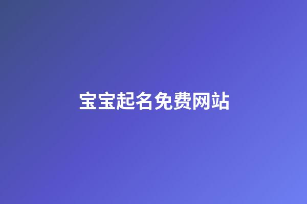 宝宝起名免费网站(宝宝起名网站十大排名)-第1张-宝宝起名-玄机派