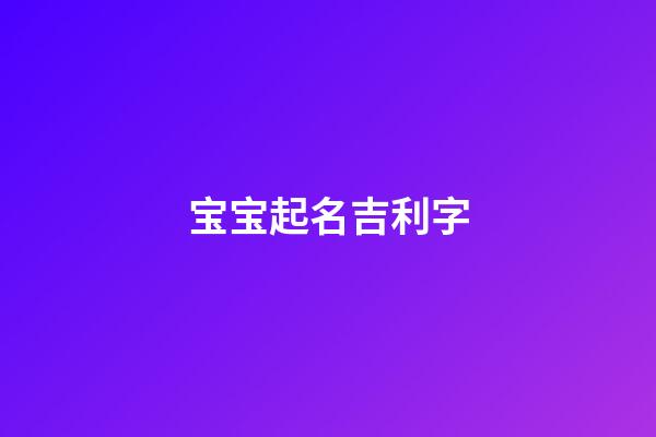 宝宝起名吉利字(宝宝起名吉利字有哪些)-第1张-宝宝起名-玄机派