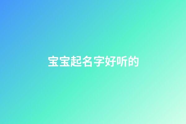 宝宝起名字好听的(宝宝名字大全好听)-第1张-宝宝起名-玄机派