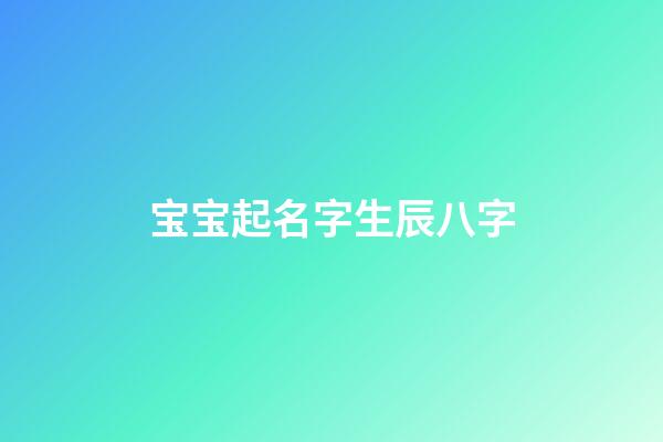 宝宝起名字生辰八字(起名字2023免费八字起名)-第1张-宝宝起名-玄机派